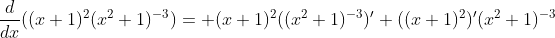 \frac{d}{dx}((x+1)^2(x^2+1)^{-3})= (x+1)^2((x^2+1)^{-3})'+((x+1)^2)'(x^2+1)^{-3}