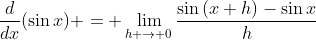 \frac{d}{dx}(\sin{x}) = \lim_{h \to 0}\frac{\sin{(x+h)}-\sin{x}}{h}
