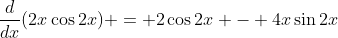 \frac{d}{dx}(2x\cos{2x}) = 2\cos{2x} - 4x\sin{2x}