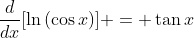 \frac{d}{dx}[\ln{(\cos{x})}] = \tan{x}