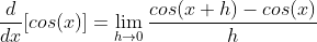 \frac{d}{dx}[cos(x)]=\lim_{h\rightarrow{0}}\frac{cos(x+h)-cos(x)}{h}