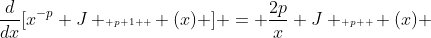\frac{d}{dx}[x^{-p} J \scriptscriptstyle p+1  \displaystyle (x) ] = \frac{2p}{x} J \scriptscriptstyle p  \displaystyle (x) 
