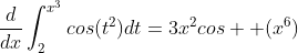 \frac{d}{dx}\int_{2}^{x^{3}}cos(t^{2})dt=3x^{2}cos  (x^{6})