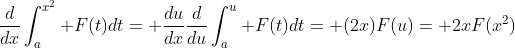 \frac{d}{dx}\int_a^{x^2} F(t)dt= \frac{du}{dx}\frac{d}{du}\int_a^u F(t)dt= (2x)F(u)= 2xF(x^2)