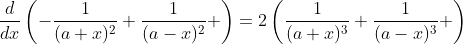 \frac{d}{dx}\left(-\frac{1}{(a+x)^2}+\frac{1}{(a-x)^2} \right)=2\left(\frac{1}{(a+x)^3}+\frac{1}{(a-x)^3} \right)