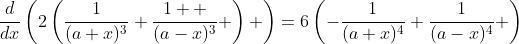 \frac{d}{dx}\left(2\left(\frac{1}{(a+x)^3}+\frac{1  }{(a-x)^3} \right) \right)=6\left(-\frac{1}{(a+x)^4}+\frac{1}{(a-x)^4} \right)