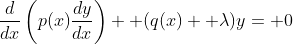 \frac{d}{dx}\left(p(x)\frac{dy}{dx}\right)+ (q(x)+ \lambda)y= 0