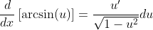 \frac{d}{dx}\left[\arcsin(u)\right]=\frac{u'}{\sqrt{1-u^2}}du