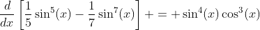 \frac{d}{dx}\left[\frac{1}{5}\sin^5(x)-\frac{1}{7}\sin^7(x)\right] = \sin^4(x)\cos^3(x)