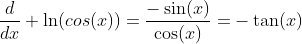 \frac{d}{dx} \ln(cos(x))=\frac{-\sin(x)}{\cos(x)}=-\tan(x)