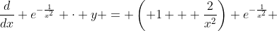 \frac{d}{dx} e^{-\frac{1}{x^2}} \cdot y = \left( 1 + \frac{2}{x^2}\right) e^{-\frac{1}{x^2}} 