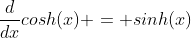 \frac{d}{dx}cosh(x) = sinh(x)