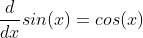 \frac{d}{dx}sin(x)=cos(x)