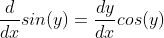 \frac{d}{dx}sin(y)=\frac{dy}{dx}cos(y)
