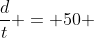 \frac{d}{t} = 50 