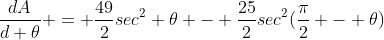 \frac{dA}{d \theta} = \frac{49}{2}sec^2 \theta - \frac{25}{2}sec^2(\frac{\pi}{2} - \theta)