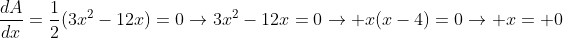 \frac{dA}{dx}=\frac{1}{2}(3x^2-12x)=0\rightarrow3x^2-12x=0\rightarrow x(x-4)=0\rightarrow x= 0