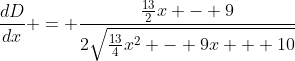 \frac{dD}{dx} = \frac{\frac{13}{2}x - 9}{2\sqrt{\frac{13}{4}x^2 - 9x + 10}}