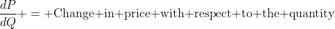 \frac{dP}{dQ} = \text{Change in price with respect to the quantity}