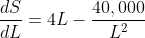 \frac{dS}{dL}=4L-\frac{40,000}{L^{2}}