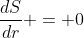 \frac{dS}{dr} = 0