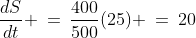\frac{dS}{dt} \:=\:\frac{400}{500}(25) \:=\:20