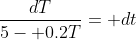 \frac{dT}{5- 0.2T}= dt