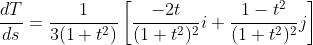 \frac{dT}{ds}=\frac{1}{3(1+t^2)}\left[\frac{-2t}{(1+t^2)^2}i+\frac{1-t^2}{(1+t^2)^2}j\right]