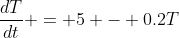 \frac{dT}{dt} = 5 - 0.2T