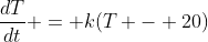 \frac{dT}{dt} = k(T - 20)