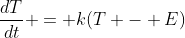 \frac{dT}{dt} = k(T - E)