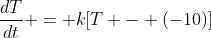 \frac{dT}{dt} = k[T - (-10)]