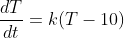 \frac{dT}{dt}=k(T-10)