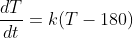 \frac{dT}{dt}=k(T-180)