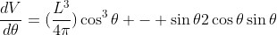 \frac{dV}{d\theta}=(\frac{L^3}{4\pi})\cos^3\theta - \sin\theta2\cos\theta\sin\theta