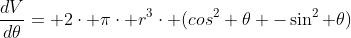 \frac{dV}{d\theta}= 2\cdot \pi\cdot r^{3}\cdot (cos^{2} \theta -\sin^{2} \theta)