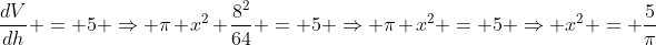 \frac{dV}{dh} = 5 \Rightarrow \pi x^2 \frac{8^2}{64} = 5 \Rightarrow \pi x^2 = 5 \Rightarrow x^2 = \frac{5}{\pi}