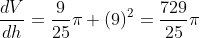 \frac{dV}{dh}=\frac{9}{25}\pi (9)^{2}=\frac{729}{25}\pi