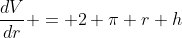 \frac{dV}{dr} = 2 \pi r h