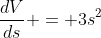 \frac{dV}{ds} = 3s^2