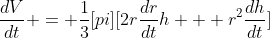 \frac{dV}{dt} = \frac{1}{3}[pi][2r\frac{dr}{dt}h + r^2\frac{dh}{dt}]