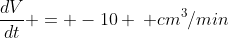 \frac{dV}{dt} = -10 \, cm^3/min