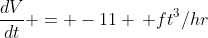 \frac{dV}{dt} = -11 \, ft^3/hr