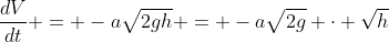 \frac{dV}{dt} = -a\sqrt{2gh} = -a\sqrt{2g} \cdot \sqrt{h}