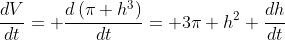 \frac{dV}{dt}= \frac{d\left(\pi h^3\right)}{dt}= 3\pi h^2 \frac{dh}{dt}