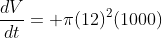 \frac{dV}{dt}= \pi(12)^2(1000)