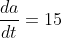 \frac{da}{dt}=15