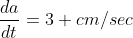 \frac{da}{dt}=3 cm/sec