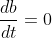 \frac{db}{dt}=0
