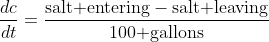 \frac{dc}{dt}=\frac{\text{salt entering}-\text{salt leaving}}{100\text{ gallons}}